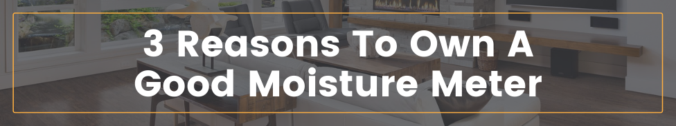 Three reasons to own a good moisture meter