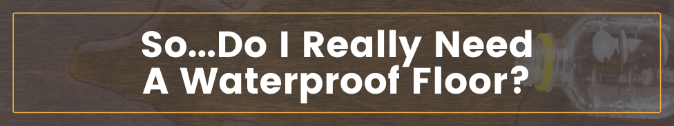 Graphic header about if you should get a waterproof floor