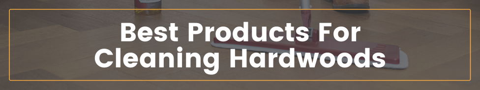 Best products for cleaning hardwoods