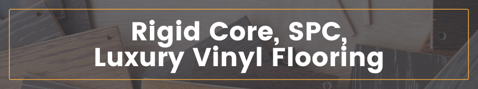 Rigid Core, SPC, Luxury Vinyl Flooring